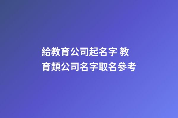 給教育公司起名字 教育類公司名字取名參考-第1張-公司起名-玄機派